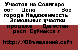 Участок на Селигере 10 сот. › Цена ­ 400 000 - Все города Недвижимость » Земельные участки продажа   . Дагестан респ.,Буйнакск г.